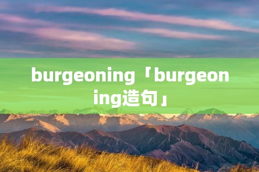 burgeoning「burgeoning造句」