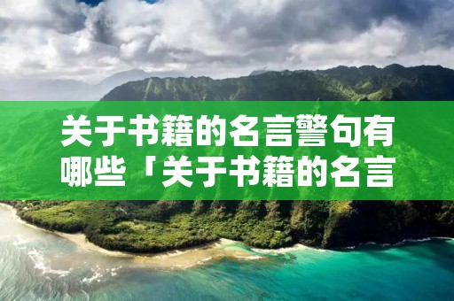 关于书籍的名言警句有哪些「关于书籍的名言警句大全」