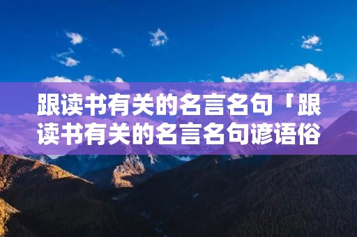 跟读书有关的名言名句「跟读书有关的名言名句谚语俗语」