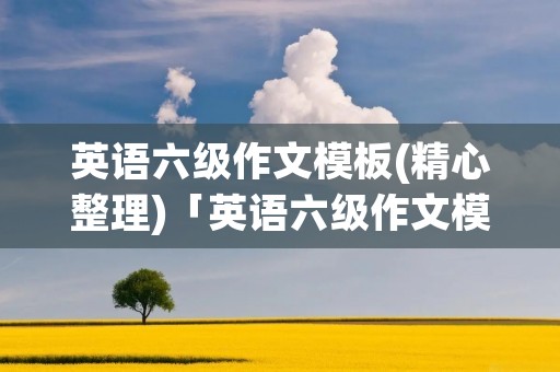 英语六级作文模板(精心整理)「英语六级作文模板精心整理pdf」