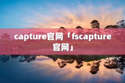 capture官网「fscapture官网」