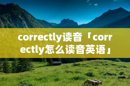 correctly读音「correctly怎么读音英语」