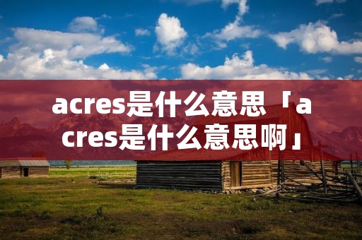 acres是什么意思「acres是什么意思啊」