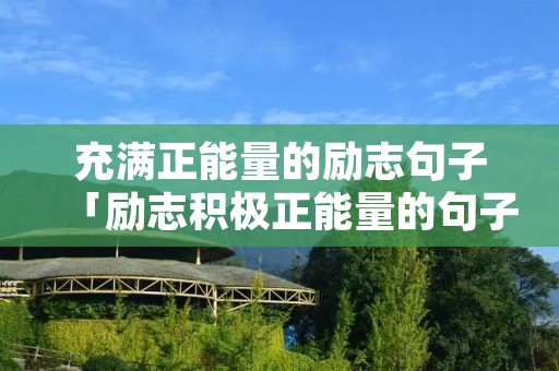 充满正能量的励志句子「励志积极正能量的句子」 充满正能量的励志句子「励志积极正能量的句子」