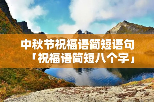 中秋节祝福语简短语句「祝福语简短八个字」