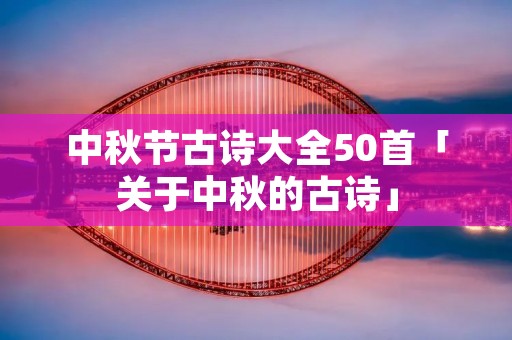 中秋节古诗大全50首「关于中秋的古诗」