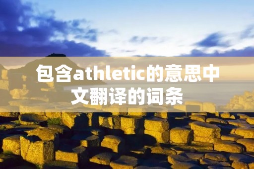 包含athletic的意思中文翻译的词条 包含athletic的意思中文翻译的词条