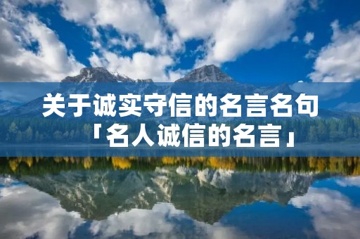 关于诚实守信的名言名句「名人诚信的名言」