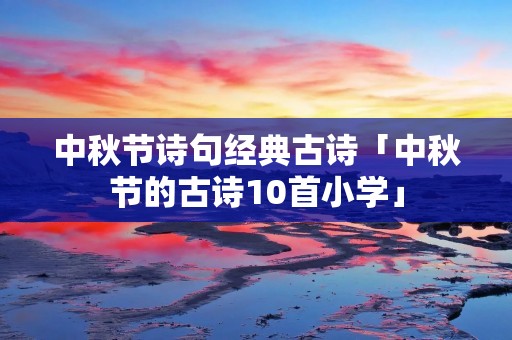 中秋节诗句经典古诗「中秋节的古诗10首小学」 中秋节诗句经典古诗「中秋节的古诗10首小学」