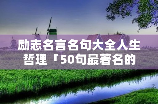 励志名言名句大全人生哲理「50句最著名的励志名言」