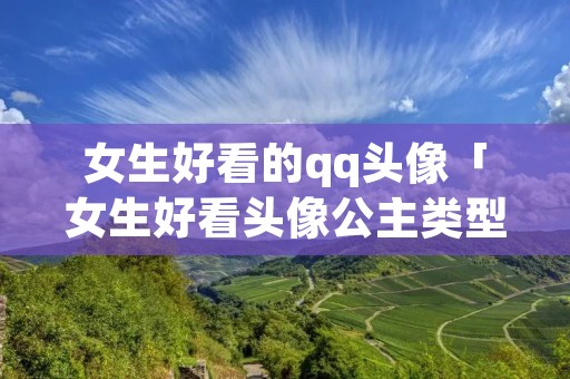 女生好看的qq头像「女生好看头像公主类型」