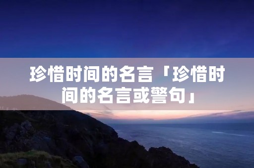 珍惜时间的名言「珍惜时间的名言或警句」