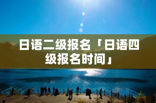 日语二级报名「日语四级报名时间」