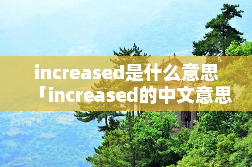 increased是什么意思「increased的中文意思」