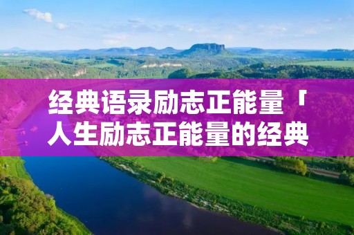 经典语录励志正能量「人生励志正能量的经典语录」