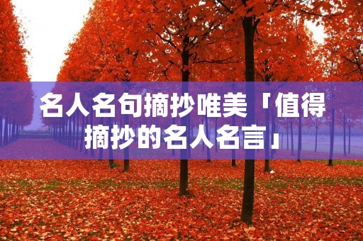 名人名句摘抄唯美「值得摘抄的名人名言」