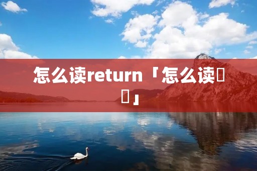 怎么读return「怎么读卍卐」