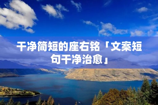干净简短的座右铭「文案短句干净治愈」 干净简短的座右铭「文案短句干净治愈」