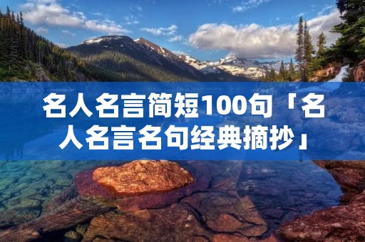 名人名言简短100句「名人名言名句经典摘抄」