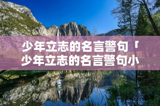 少年立志的名言警句「少年立志的名言警句小学生」 少年立志的名言警句「少年立志的名言警句小学生」