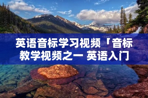 英语音标学习视频「音标教学视频之一 英语入门教程」 英语音标学习视频「音标教学视频之一 英语入门教程」