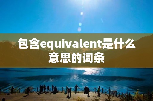 包含equivalent是什么意思的词条