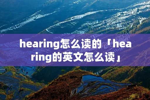 hearing怎么读的「hearing的英文怎么读」