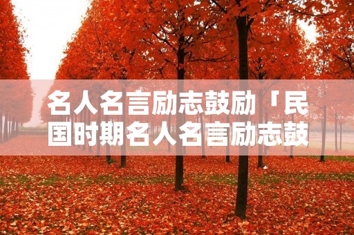 名人名言励志鼓励「民国时期名人名言励志鼓励」