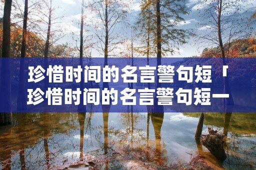 珍惜时间的名言警句短「珍惜时间的名言警句短一点五字」