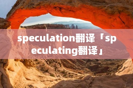 speculation翻译「speculating翻译」