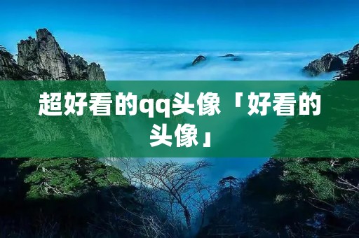 超好看的qq头像「好看的头像」