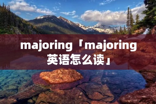 majoring「majoring英语怎么读」