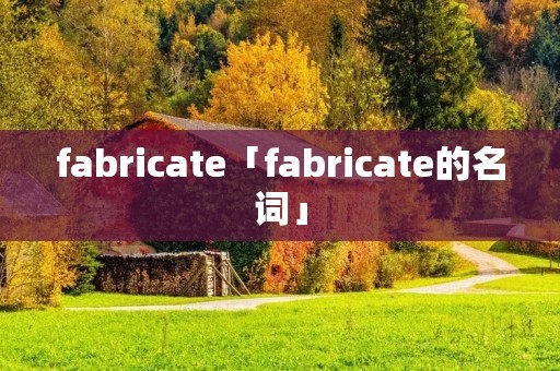 fabricate「fabricate的名词」