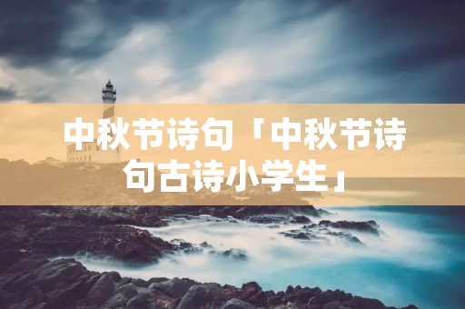 中秋节诗句「中秋节诗句古诗小学生」
