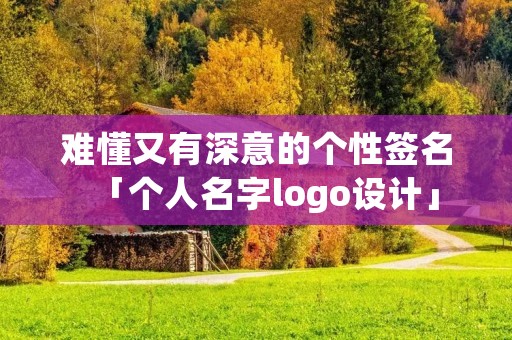难懂又有深意的个性签名「个人名字logo设计」