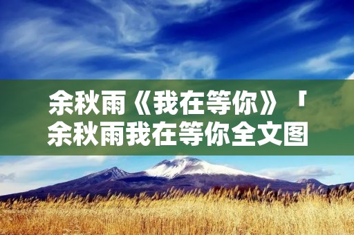 余秋雨《我在等你》「余秋雨我在等你全文图片」