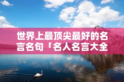 世界上最顶尖最好的名言名句「名人名言大全100句」