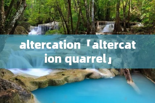 altercation「altercation quarrel」 altercation「altercation quarrel」