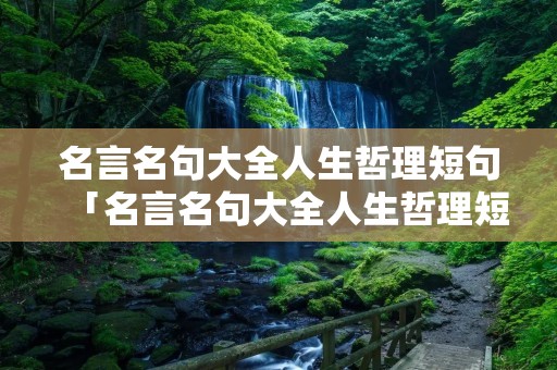 名言名句大全人生哲理短句「名言名句大全人生哲理短句图片」 名言名句大全人生哲理短句「名言名句大全人生哲理短句图片」