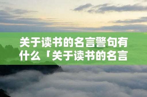 关于读书的名言警句有什么「关于读书的名言警句有什么作用」