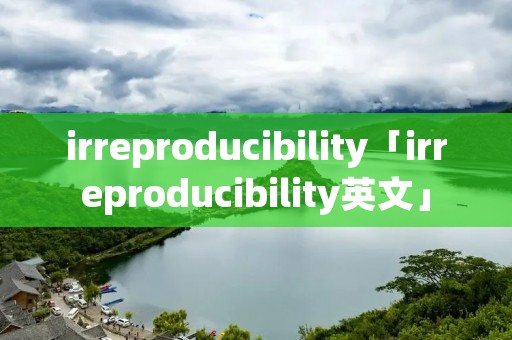 irreproducibility「irreproducibility英文」 irreproducibility「irreproducibility英文」