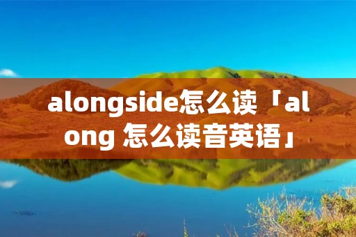 alongside怎么读「along 怎么读音英语」 alongside怎么读「along 怎么读音英语」