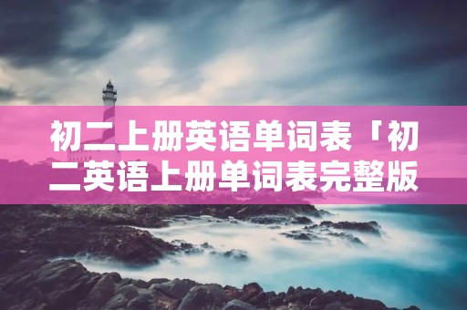 初二上册英语单词表「初二英语上册单词表完整版」