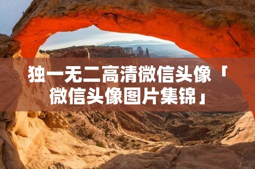 独一无二高清微信头像「微信头像图片集锦」