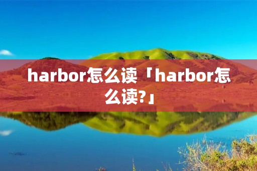 harbor怎么读「harbor怎么读?」