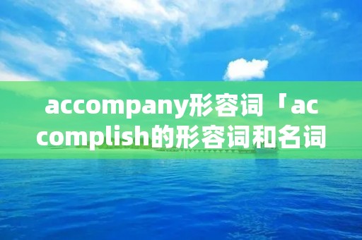 accompany形容词「accomplish的形容词和名词」