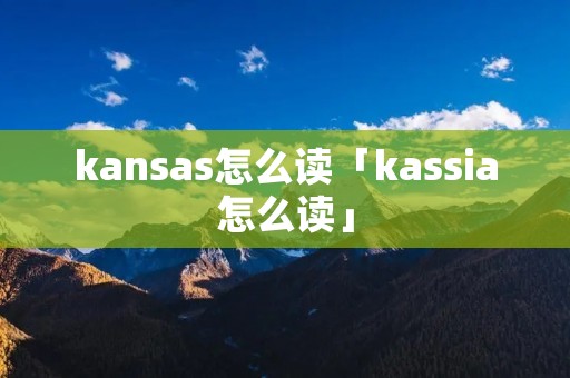 kansas怎么读「kassia怎么读」