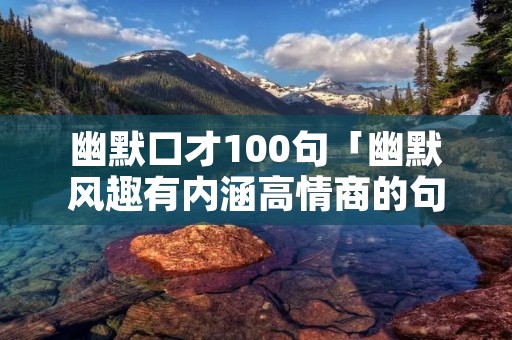 幽默口才100句「幽默风趣有内涵高情商的句子」