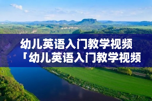 幼儿英语入门教学视频「幼儿英语入门教学视频全集」