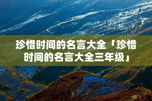 珍惜时间的名言大全「珍惜时间的名言大全三年级」